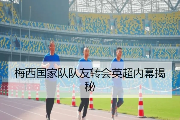 梅西国家队队友转会英超内幕揭秘