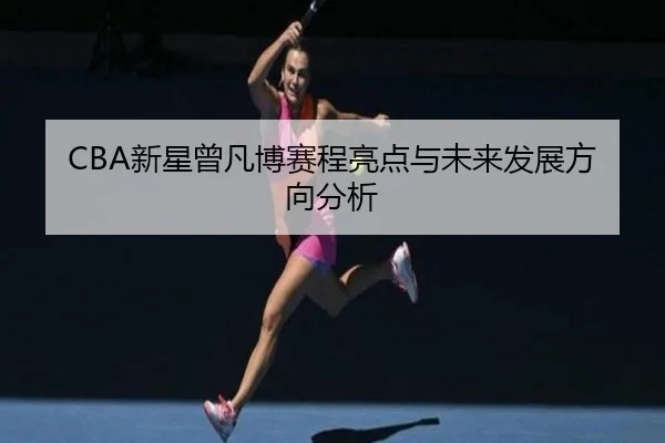 CBA新星曾凡博赛程亮点与未来发展方向分析